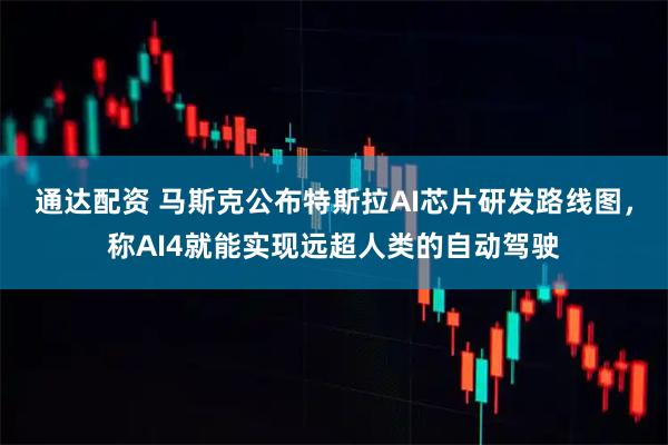 通达配资 马斯克公布特斯拉AI芯片研发路线图，称AI4就能实现远超人类的自动驾驶