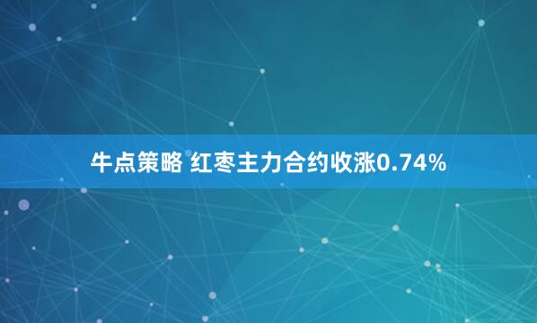 牛点策略 红枣主力合约收涨0.74%