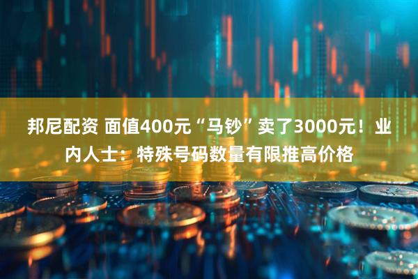 邦尼配资 面值400元“马钞”卖了3000元！业内人士：特殊号码数量有限推高价格
