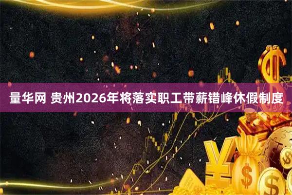 量华网 贵州2026年将落实职工带薪错峰休假制度