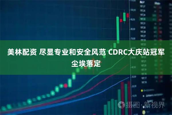 美林配资 尽显专业和安全风范 CDRC大庆站冠军尘埃落定