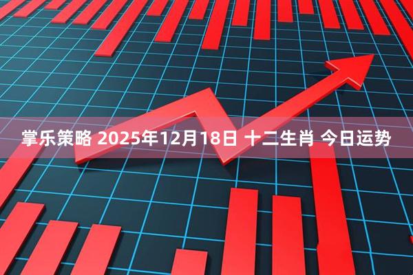 掌乐策略 2025年12月18日 十二生肖 今日运势
