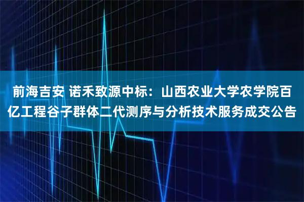 前海吉安 诺禾致源中标：山西农业大学农学院百亿工程谷子群体二代测序与分析技术服务成交公告