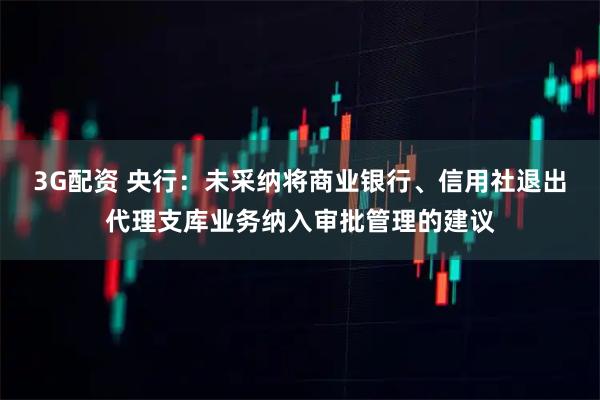 3G配资 央行：未采纳将商业银行、信用社退出代理支库业务纳入审批管理的建议